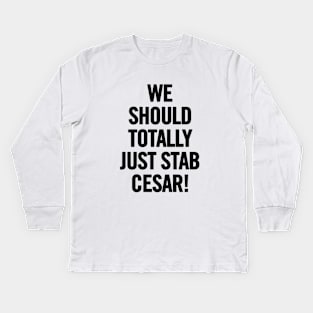 We Should Totally Just Stab Cesar! Kids Long Sleeve T-Shirt